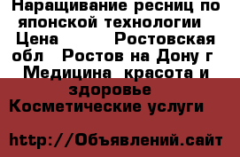 Наращивание ресниц по японской технологии › Цена ­ 500 - Ростовская обл., Ростов-на-Дону г. Медицина, красота и здоровье » Косметические услуги   
